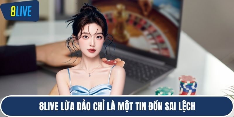 8LIVE lừa đảo chỉ là một tin đồn sai lệch