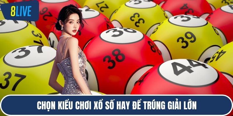 Chọn kiểu chơi xổ số hay để trúng giải lớn