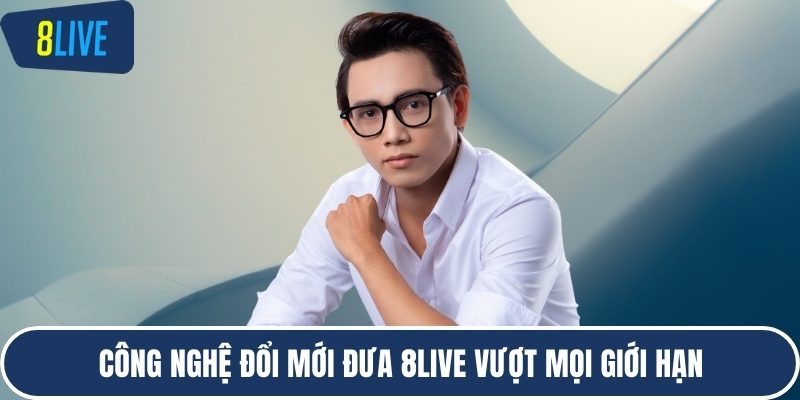 Công nghệ đổi mới đưa 8LIVE vượt mọi giới hạn