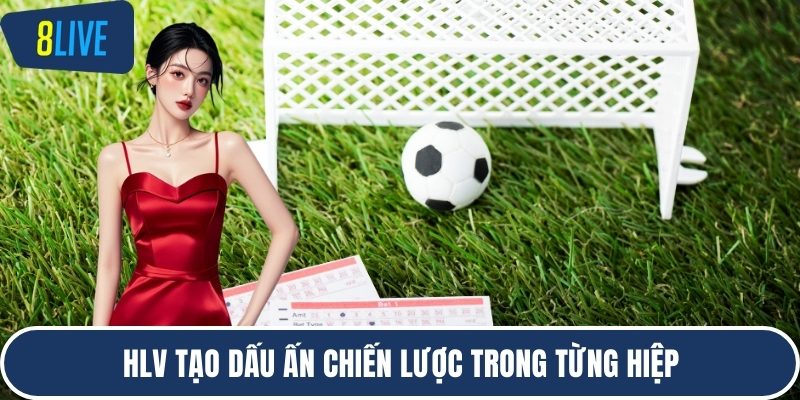 HLV tạo dấu ấn chiến lược trong từng hiệp