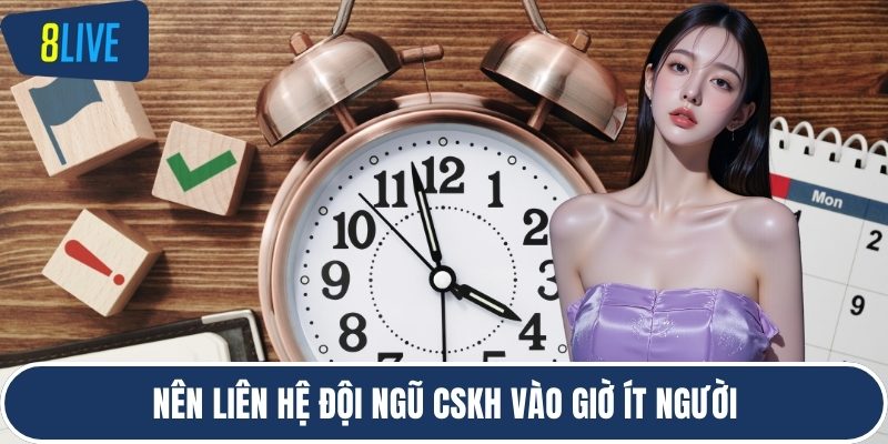 Nên liên hệ đội ngũ CSKH vào giờ ít người