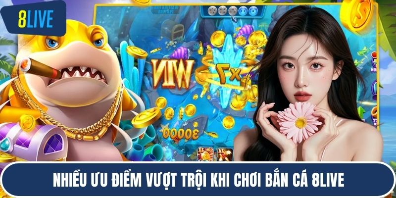 Nhiều ưu điểm vượt trội khi chơi bắn cá 8LIVE