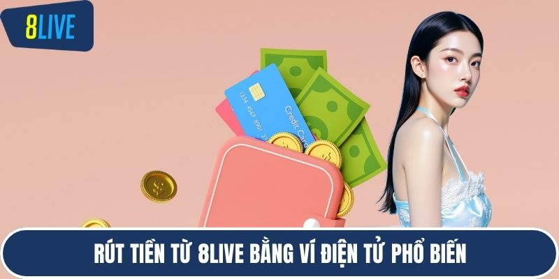 Rút tiền từ 8LIVE bằng ví điện tử phổ biến
