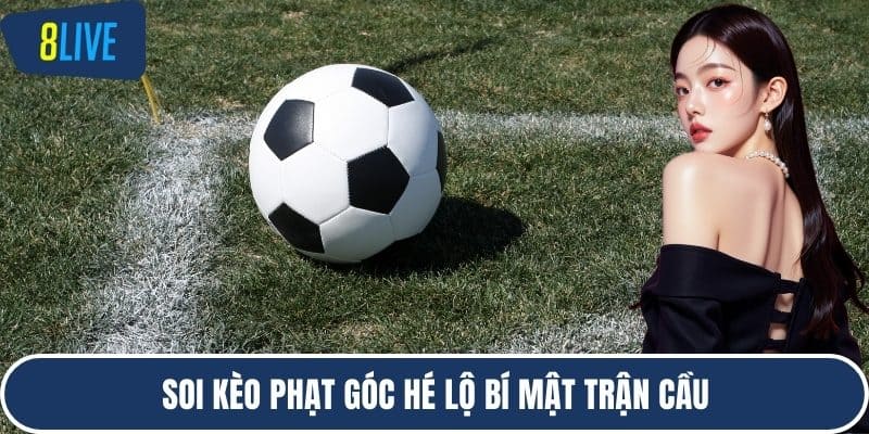 Soi kèo phạt góc hé lộ bí mật trận cầu