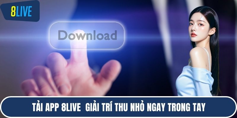 Tải app 8LIVE  giải trí thu nhỏ ngay trong tay