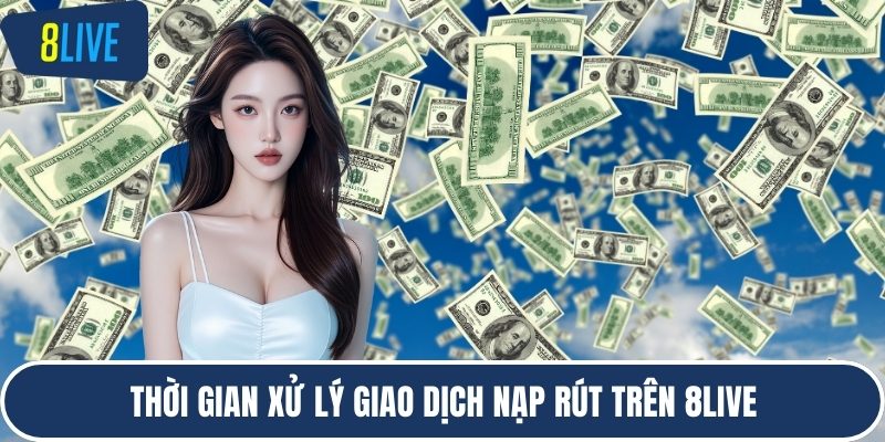 Thời gian xử lý giao dịch nạp rút trên 8LIVE