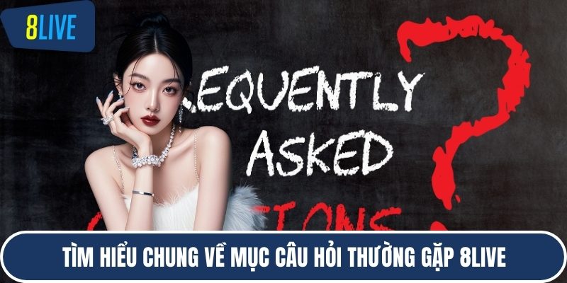 Tìm hiểu chung về mục câu hỏi thường gặp 8LIVE