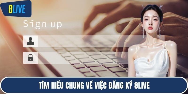 Tìm hiểu chung về việc đăng ký 8LIVE