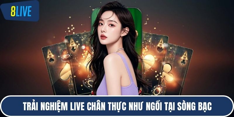 Trải nghiệm live chân thực như ngồi tại sòng bạc